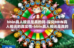 bbin真人视讯是真的吗-探究BBIN真人视讯的真实性-bbin真人视讯是真的吗