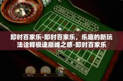 即时百家乐-即时百家乐，乐趣的新玩法诠释极速巅峰之感-即时百家乐