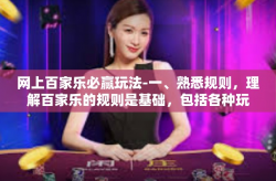 网上百家乐必赢玩法-一、熟悉规则，理解百家乐的规则是基础，包括各种玩法和赔率计算等。在此基础上，熟悉网络上的百家乐游戏机制，包括游戏流程、界面操作等。只有充分理解游戏规则，才能在游戏中做出正确的决策。网上百家乐必赢玩法