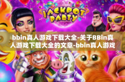 bbin真人游戏下载大全-关于BBin真人游戏下载大全的文章-bbin真人游戏下载大全