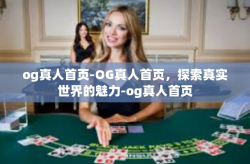 og真人首页-OG真人首页，探索真实世界的魅力-og真人首页