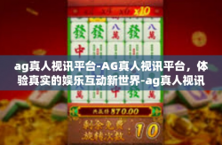 ag真人视讯平台-AG真人视讯平台，体验真实的娱乐互动新世界-ag真人视讯平台