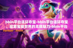 bbin平台连环夺宝-bbin平台连环夺宝，探索宝藏世界的无限魅力-bbin平台连环夺宝