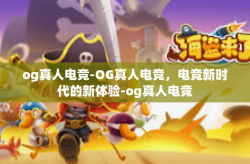 og真人电竞-OG真人电竞，电竞新时代的新体验-og真人电竞