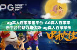 ag真人百家家乐平台-AG真人百家家乐平台的魅力与优势-ag真人百家家乐平台
