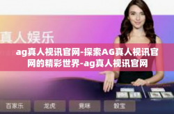 ag真人视讯官网-探索AG真人视讯官网的精彩世界-ag真人视讯官网