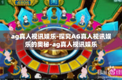 ag真人视讯娱乐-探究AG真人视讯娱乐的奥秘-ag真人视讯娱乐