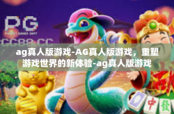 ag真人版游戏-AG真人版游戏，重塑游戏世界的新体验-ag真人版游戏