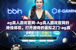 ag真人游戏官网-Ag真人游戏官网的绝佳体验，打开游戏的虚拟之门-ag真人游戏官网