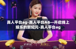 真人平台ag-真人平台AG—开启线上娱乐的新纪元-真人平台ag
