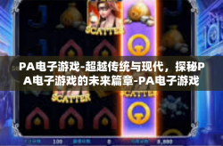 PA电子游戏-超越传统与现代，探秘PA电子游戏的未来篇章-PA电子游戏