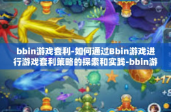 bbin游戏套利-如何通过Bbin游戏进行游戏套利策略的探索和实践-bbin游戏套利