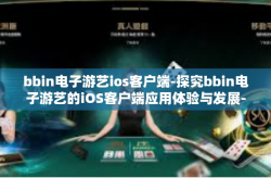bbin电子游艺ios客户端-探究bbin电子游艺的iOS客户端应用体验与发展-bbin电子游艺ios客户端
