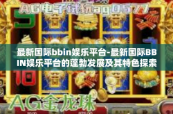 最新国际bbin娱乐平台-最新国际BBIN娱乐平台的蓬勃发展及其特色探索-最新国际bbin娱乐平台