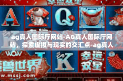 ag真人国际厅网站-AG真人国际厅网站，探索虚拟与现实的交汇点-ag真人国际厅网站