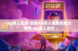 ag真人龙虎-探索AG真人龙虎的魅力世界-ag真人龙虎