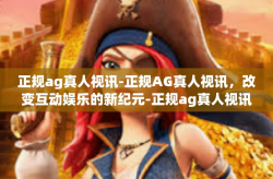 正规ag真人视讯-正规AG真人视讯，改变互动娱乐的新纪元-正规ag真人视讯