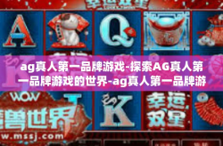 ag真人第一品牌游戏-探索AG真人第一品牌游戏的世界-ag真人第一品牌游戏