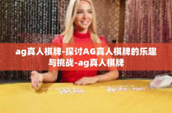 ag真人棋牌-探讨AG真人棋牌的乐趣与挑战-ag真人棋牌