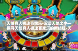天博真人极速百家乐-沉浸天地之中—探寻天博真人极速百家乐的新旅程-天博真人极速百家乐