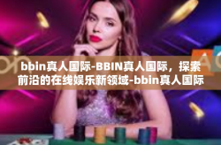 bbin真人国际-BBIN真人国际，探索前沿的在线娱乐新领域-bbin真人国际