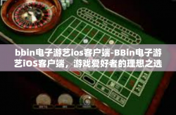 bbin电子游艺ios客户端-BBin电子游艺iOS客户端，游戏爱好者的理想之选-bbin电子游艺ios客户端