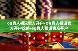 og真人视讯官方开户-OG真人视讯官方开户攻略-og真人视讯官方开户