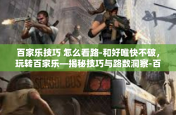 百家乐技巧 怎么看路-和好唯快不破，玩转百家乐—揭秘技巧与路数洞察-百家乐技巧 怎么看路