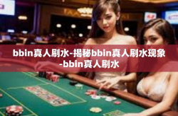 bbin真人刷水-揭秘bbin真人刷水现象-bbin真人刷水
