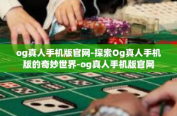og真人手机版官网-探索Og真人手机版的奇妙世界-og真人手机版官网