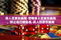 真人百家乐骗局-警惕真人百家乐骗局，防止自己被陷害-真人百家乐骗局
