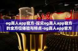 og真人app官方-探究og真人app官方的全方位体验与特点-og真人app官方