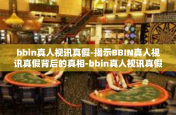 bbin真人视讯真假-揭示BBIN真人视讯真假背后的真相-bbin真人视讯真假