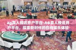 ag真人视讯开户平台-AG真人视讯开户平台，探索新时代的在线娱乐体验-ag真人视讯开户平台