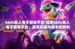 bbin真人电子游戏平台-探索bbin真人电子游戏平台，游戏乐趣与技术创新的完美结合-bbin真人电子游戏平台