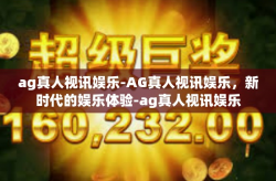 ag真人视讯娱乐-AG真人视讯娱乐，新时代的娱乐体验-ag真人视讯娱乐