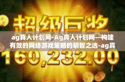 ag真人计划网-Ag真人计划网—构建有效的网络游戏策略的明智之选-ag真人计划网