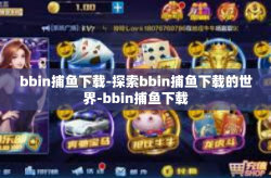 bbin捕鱼下载-探索bbin捕鱼下载的世界-bbin捕鱼下载