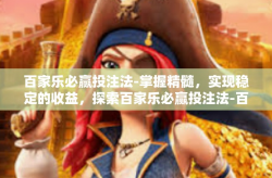 百家乐必赢投注法-掌握精髓，实现稳定的收益，探索百家乐必赢投注法-百家乐必赢投注法