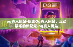 og真人网站-探索Og真人网站，互动娱乐的新纪元-og真人网站