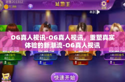 OG真人视讯-OG真人视讯，重塑真实体验的新潮流-OG真人视讯