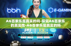 AG百家乐是真实的吗-探究AG百家乐的真实性-AG百家乐是真实的吗