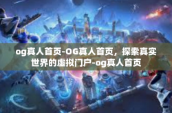 og真人首页-OG真人首页，探索真实世界的虚拟门户-og真人首页