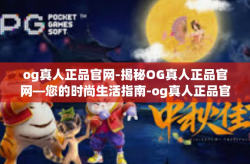 og真人正品官网-揭秘OG真人正品官网—您的时尚生活指南-og真人正品官网