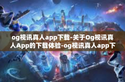 og视讯真人app下载-关于Og视讯真人App的下载体验-og视讯真人app下载