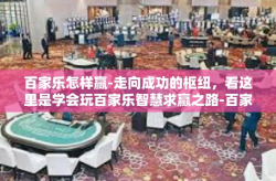 百家乐怎样赢-走向成功的枢纽，看这里是学会玩百家乐智慧求赢之路-百家乐怎样赢