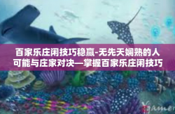 百家乐庄闲技巧稳赢-无先天娴熟的人可能与庄家对决—掌握百家乐庄闲技巧以稳赢之路-百家乐庄闲技巧稳赢