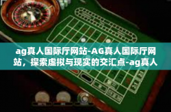 ag真人国际厅网站-AG真人国际厅网站，探索虚拟与现实的交汇点-ag真人国际厅网站
