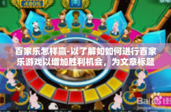 百家乐怎样赢-以了解如如何进行百家乐游戏以增加胜利机会，为文章标题，如何以策略在百家乐中取得胜利？下面我会进行详尽的介绍和分析。百家乐怎样赢