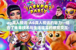 ag真人视讯-AG真人视讯的魅力—结合了未来技术与生活现实的感觉交互-ag真人视讯